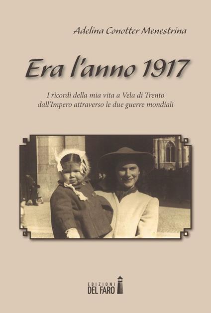 Era l'anno 1917. I ricordi della mia vita a Vela di Trento dall'impero attraverso le due guerre mondiali - Adelina Conotter Menestrina - copertina