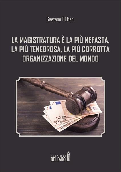 La magistratura è la più nefasta, la più tenebrosa, la più corrotta organizzazione del mondo - Gaetano Di Bari - copertina