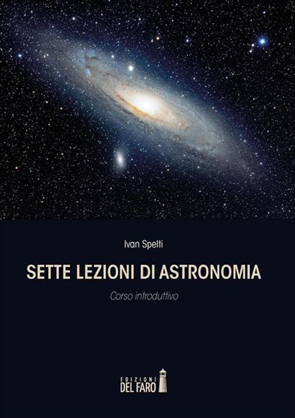 Sette lezioni di astronomia. Corso introduttivo - Ivan Spelti - ebook