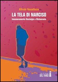 La tela di Narciso. Innamoramento nostalgia e melanconia - Alfredo Vassalluzzo - copertina