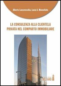 La consulenza alla clientela privata nel comparto immobiliare - Alberto Lanzavecchia,Lucia A. Monsellato - copertina