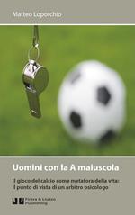 Uomini con la A maiuscola. Il gioco del calcio come metafora della vita: il punto di vista di un arbitro psicologo