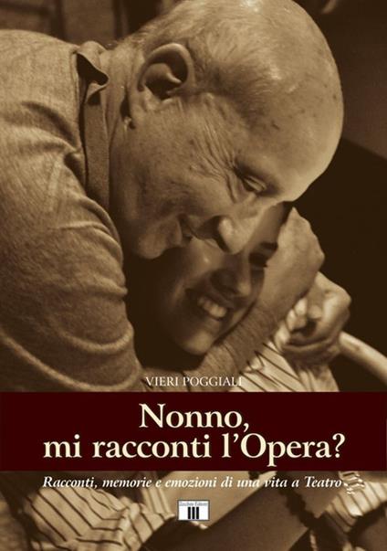 Nonno, mi racconti l'opera? Racconti, memorie e e mozioni di una vita a teatro - Vieri Poggiali - copertina