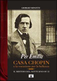 Per Emilia. Casa Chopin e la vocazione per la bellezza. Il mistero del Notturno op. 72 - Giorgio Minotti - copertina