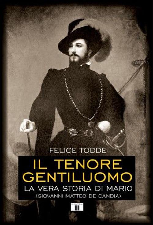 Il tenore gentiluomo. La vera storia di Mario (Giovanni Matteo De Candia). Ediz. illustrata - Felice Todde - copertina
