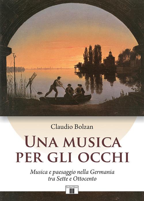 Una musica per gli occhi. Musica e paesaggio nella Germania tra Sette e Ottocento - Claudio Bolzan - copertina