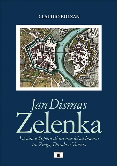 Jan Dismas Zelenka. La vita e l’opera di un musicista boemo tra Praga, Dresda e Vienna - Claudio Bolzan - copertina