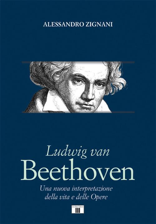 Ludwig van Beethoven. Una nuova interpretazione della vita e delle opere - Alessandro Zignani - copertina