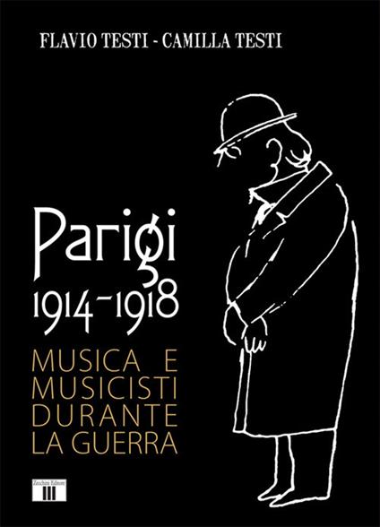 Parigi 1914-1918. Musica e musicisti durante la guerra - Flavio Testi,Camilla Testi - copertina