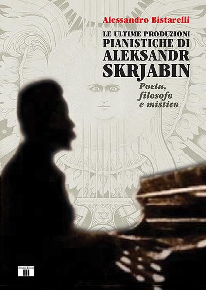 Le ultime produzioni pianistiche di Aleksandr Skrjabin. Poeta, filosofo e mistico - Alessandro Bistarelli - copertina