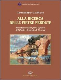 Alla ricerca delle pietre perdute. Il restauro delle lapidee del Ponte Clemente di Cesena - Tommaso Cantori - copertina