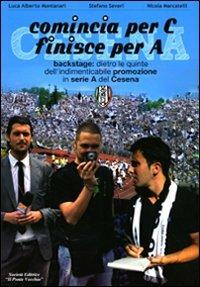 Comincia per C finisce per A. Backstage: dietro le quinte dell'indimenticabile promozione in serie A del Cesena - Luca A. Montanari,Stefano Severi,Nicola Marcatelli - copertina