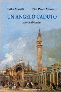 Un angelo caduto. Storia di Giulia - Erika Marsili,P. Paolo Merciari - copertina