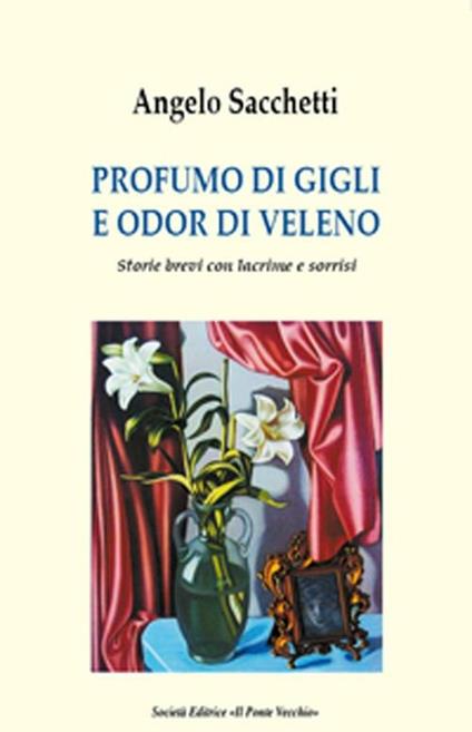 Profumo di gigli e odor di veleno. Storie brevi con lacrime e sorrisi - Angelo Sacchetti - copertina