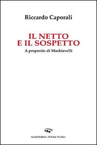 Il netto e il sospetto. A proposito di Machiavelli - Riccardo Caporali - copertina