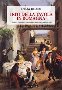 I riti della tavola in Romagna. Il cibo e il convivio: simbolismo, tradizioni, superstizioni - Eraldo Baldini - copertina