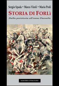 Storia di Forlì. Dalla preistoria all'anno Duemila - Sergio Spada,Marco Viroli,Mario Proli - copertina