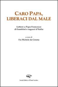 Caro papa, libraci dal male. Lettere a papa Francesco di bambini e ragazzi d'Italia - Michele da Cesena - copertina