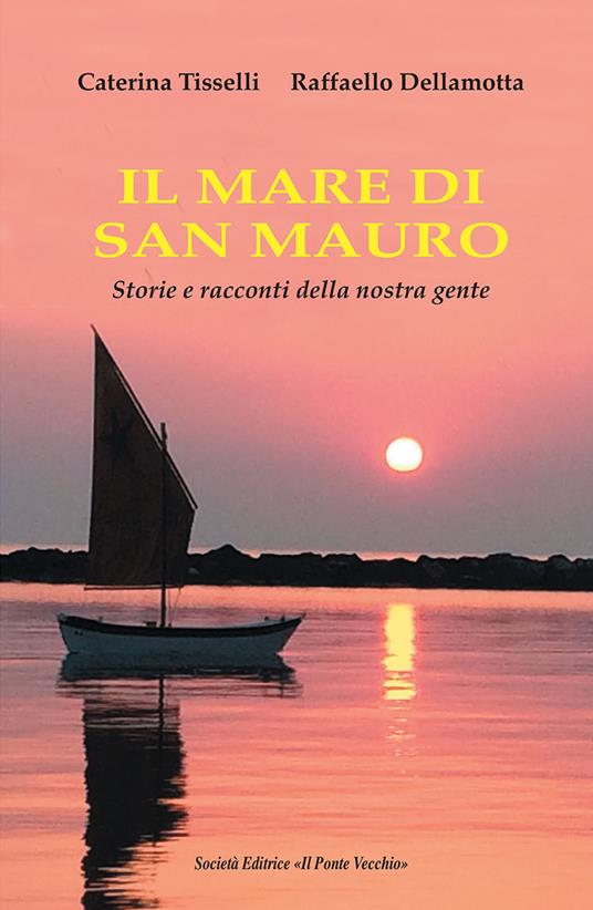 Il mare di San Mauro. Storie e racconti della nostra gente - Caterina Tisselli,Raffaello Dellamotta - copertina