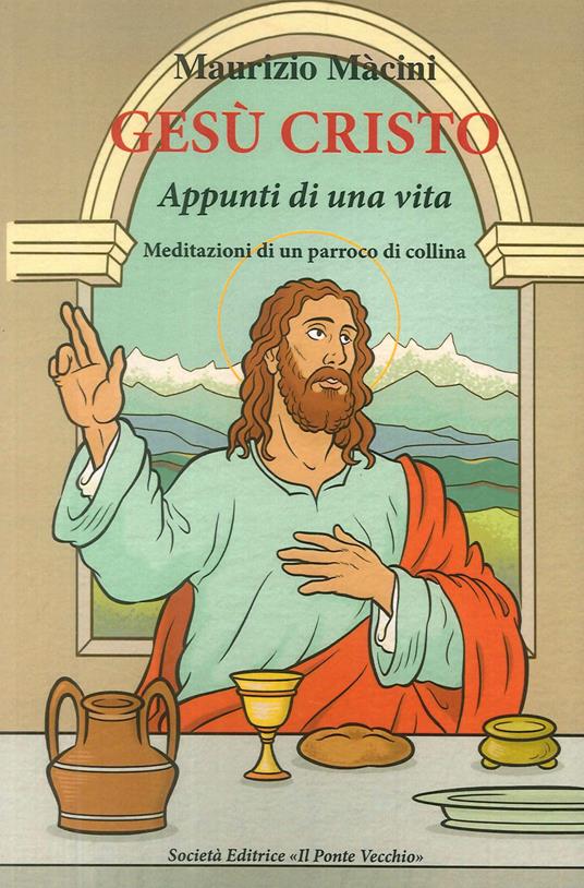 Gesù Cristo. Appunti di una vita. Meditazioni di un parroco di collina - Maurizio Macini - copertina