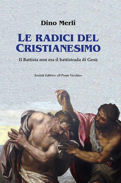 Le radici del Cristianesimo. Il Battista non era il battistrada di Gesù - Dino Merli - copertina