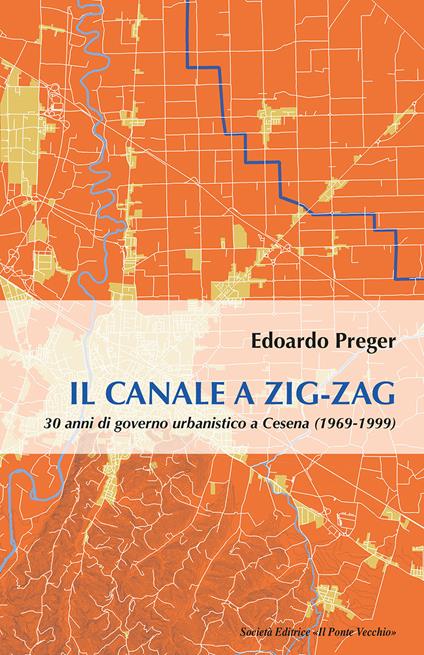 Il canale a zig-zag.30 anni di governo urbanistico a Cesena (1969-1999) - Edoardo Preger - copertina