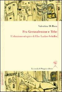 Fra Gerusalemme e Tebe. L'ebraismo utopico di Else Lasker-Schüler. Ediz. italiana e tedesca - Valentina Di Rosa - copertina