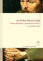 Su Fedor Dostoevskij. Visione filosofica e sguardo di scrittore. Ediz. multilingue