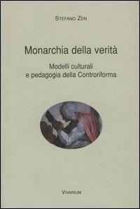 Monarchia della verità. Modelli culturali e pedagogia della Controriforma - Stefano Zen - copertina