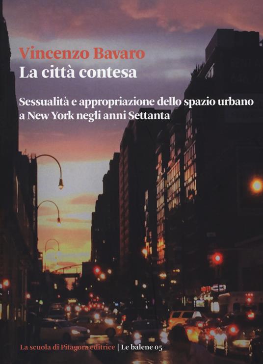 La città contesa. Sessualità e appropriazione dello spazio urbano a New York negli anni Settanta - Vincenzo Bavaro - copertina