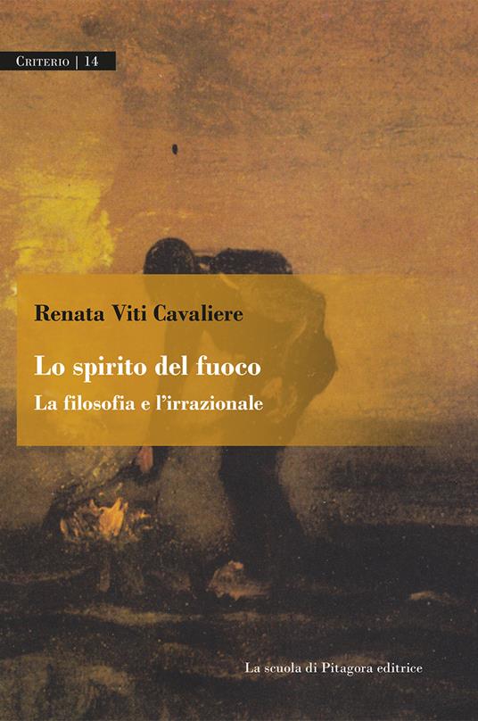 Lo spirito del fuoco. La filosofia e l'irrazionale - Renata Viti Cavaliere - copertina