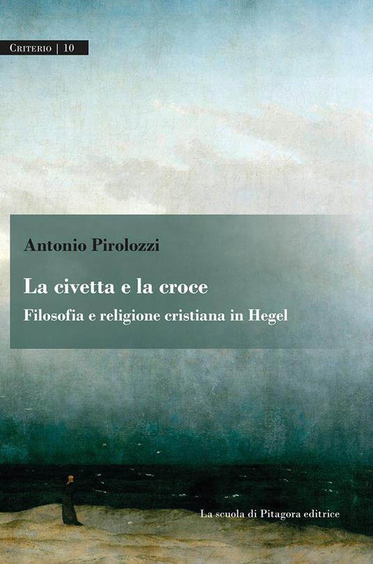 La civetta e la croce. Filosofia e religione cristiana in Hegel - Antonio Pirolozzi - copertina