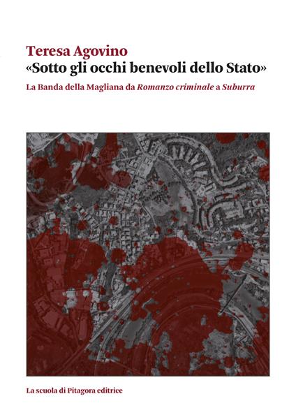 «Sotto gli occhi benevoli dello Stato». La Banda della Magliana da «Romanzo criminale» a «Suburra» - Teresa Agovino - copertina