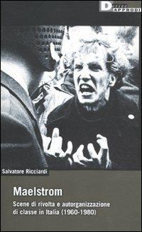 Maelstrom. Scene di rivolta e autorganizzazione di classe in Italia (1960 al 1980) - Salvatore Ricciardi - copertina