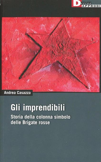 Gli imprendibili. Storia della colonna simbolo delle Brigate Rosse - Andrea Casazza - copertina