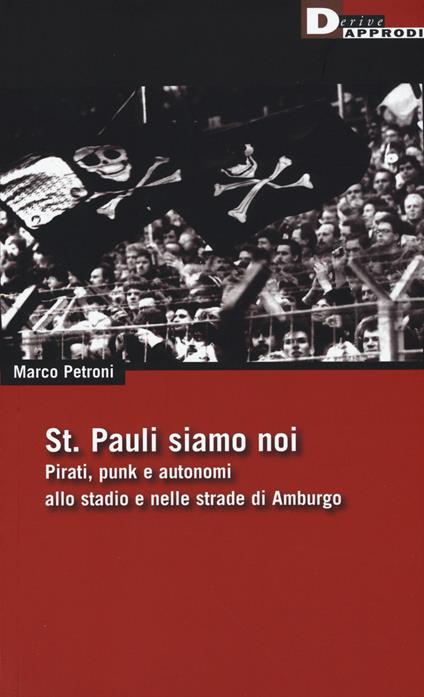 St. Pauli siamo noi. Pirati, punk e autonomi allo stadio e nelle strade di Amburgo - Marco Petroni - copertina