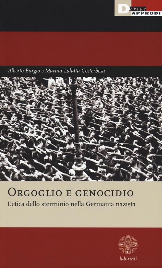 Orgoglio e genocidio. L'etica dello sterminio nella Germania nazista - Alberto Burgio,Marina Lalatta Costerbosa - copertina