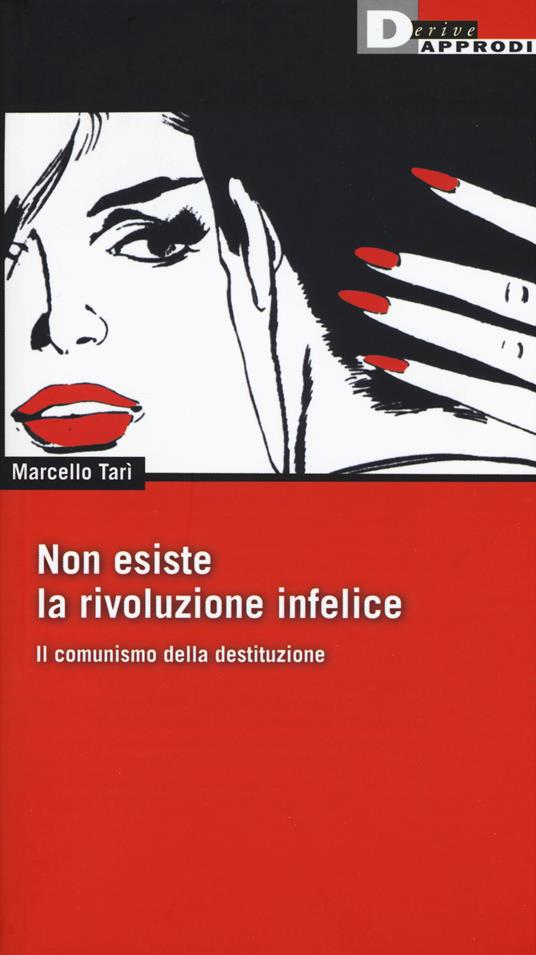 Non esiste la rivoluzione infelice. Il comunismo della destituzione - Marcello Tarì - copertina