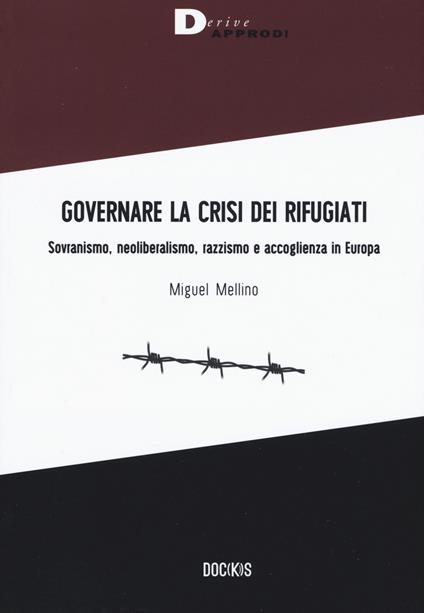 Governare la crisi dei rifugiati. Sovranismo, neoliberalismo, razzismo e accoglienza in Europa - Miguel Mellino - copertina