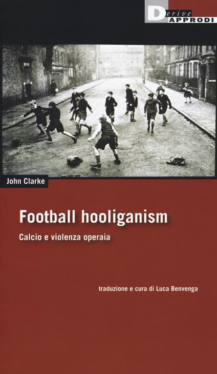 Football holiganism. Calcio e violenza operaia - John Clarke - copertina