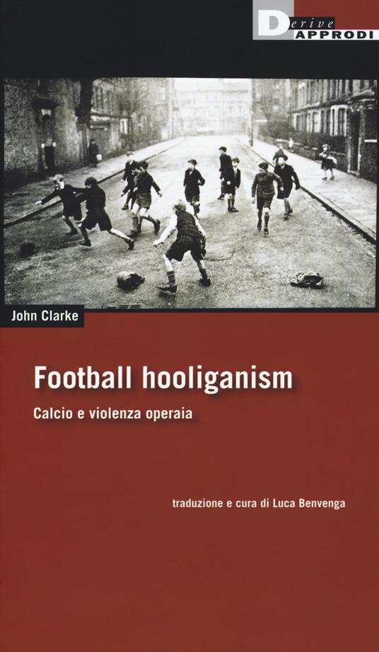 Football holiganism. Calcio e violenza operaia - John Clarke - copertina