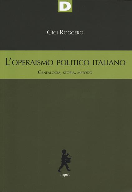 L' operaismo politico italiano. Genealogia, storia, metodo - Gigi Roggero - copertina