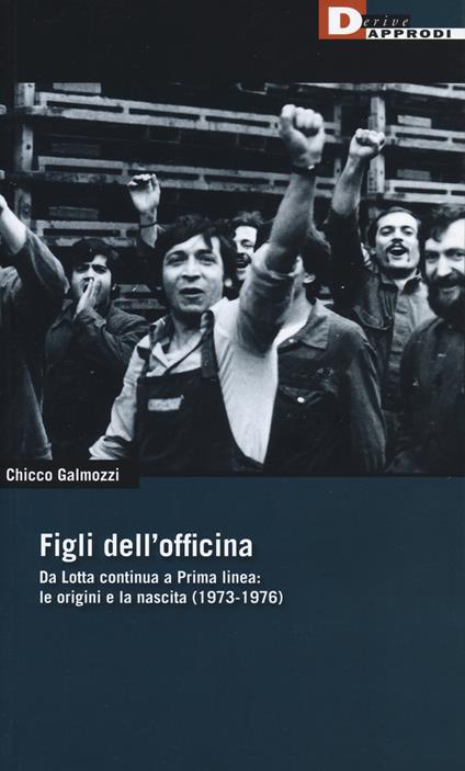 Figli dell'officina. Da Lotta continua a Prima linea: le origini e la nascita (1973-1976) - Chicco Galmozzi - copertina