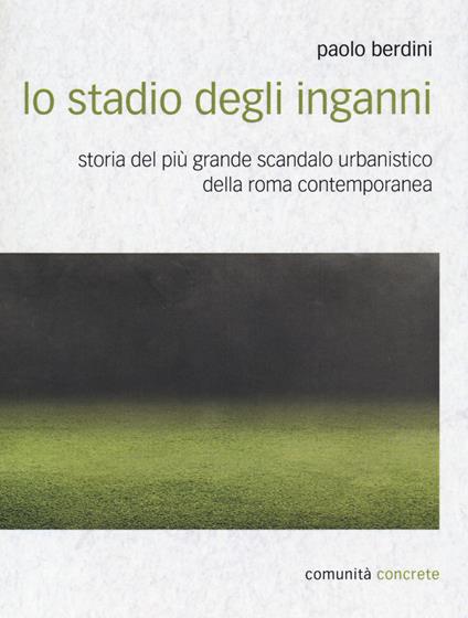 Lo stadio degli inganni. Storia del più grande scandalo urbanistico della Roma contemporanea - Paolo Berdini - copertina