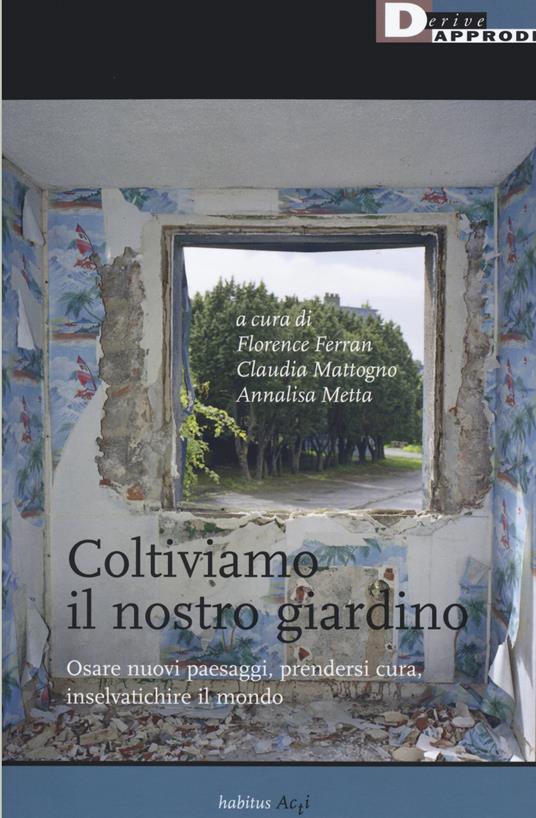 Coltiviamo il nostro giardino. Osare nuovi paesaggi, prendersi cura, inselvatichire il mondo - copertina