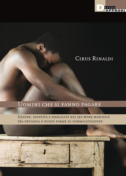 Uomini che si fanno pagare. Genere, identità e sessualità nel sex work maschile tra devianza e nuove forme di normalizzazione - Cirus Rinaldi - copertina