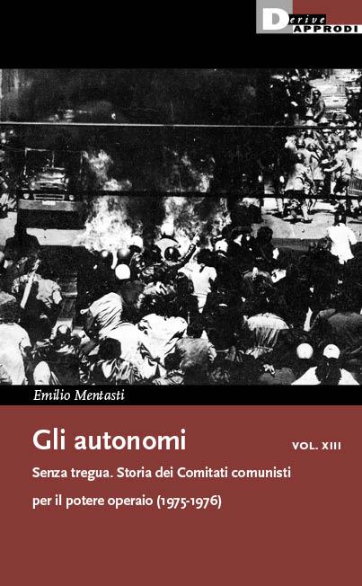 Gli autonomi vol. XIII. Senza tregua. Storia dei Comitati comunisti per il potere operaio (1975-1976) - Emilio Mentasti - copertina
