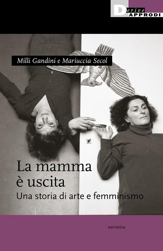 La mamma è uscita. Una storia di arte e femminismo - Milli Gandini,Mariuccia Secol - copertina