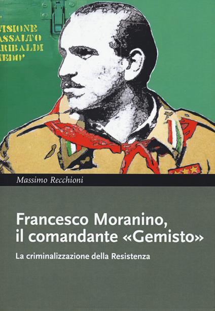 Francesco Moranino, il comandante «Gemisto». La criminalizzazione della Resistenza - Massimo Recchioni - copertina