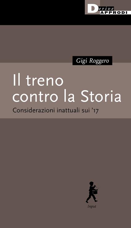 Il treno contro la Storia. Considerazioni inattuali sui '17 - Gigi Roggero - copertina